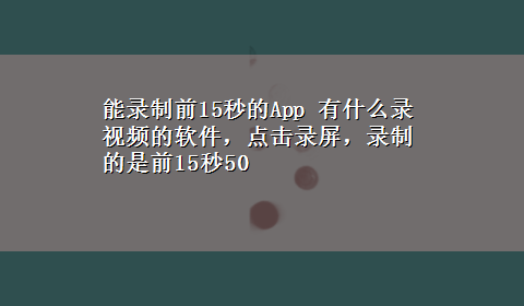 能录制前15秒的App 有什么录视频的软件，点击录屏，录制的是前15秒50