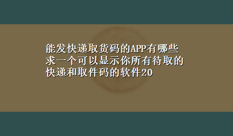 能发快递取货码的APP有哪些 求一个可以显示你所有待取的快递和取件码的软件20