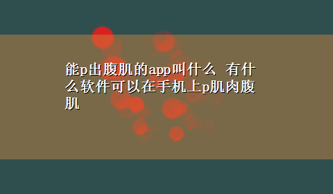 能p出腹肌的app叫什么 有什么软件可以在手机上p肌肉腹肌