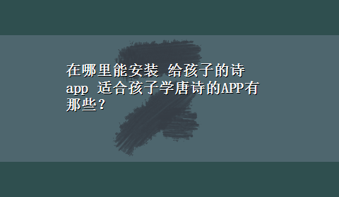 在哪里能安装 给孩子的诗 app 适合孩子学唐诗的APP有那些？