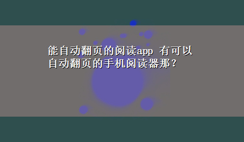 能自动翻页的阅读app 有可以自动翻页的手机阅读器那？