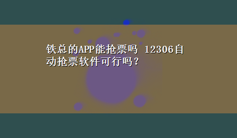 铁总的APP能抢票吗 12306自动抢票软件可行吗？