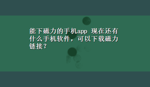 能下磁力的手机app 现在还有什么手机软件，可以x-z磁力链接？