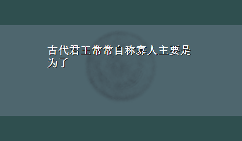 古代君王常常自称寡人主要是为了