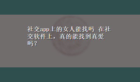 社交app上的女人能找吗 在社交软件上，真的能找到真爱吗？