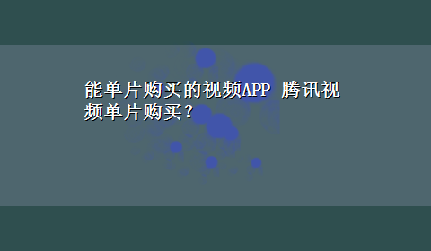 能单片购买的视频APP 腾讯视频单片购买？