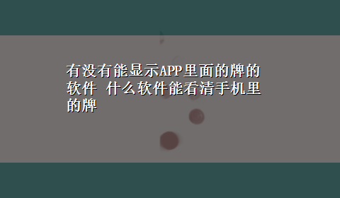 有没有能显示APP里面的牌的软件 什么软件能看清手机里的牌