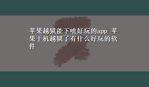 苹果越狱能下啥好玩的app 苹果手机越狱了有什么好玩的软件