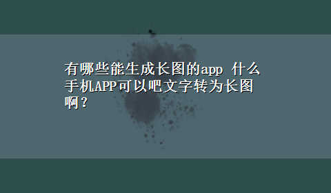 有哪些能生成长图的app 什么手机APP可以吧文字转为长图啊？