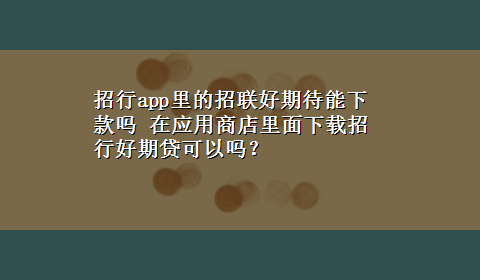 招行app里的招联好期待能下款吗 在应用商店里面x-z招行好期贷可以吗？