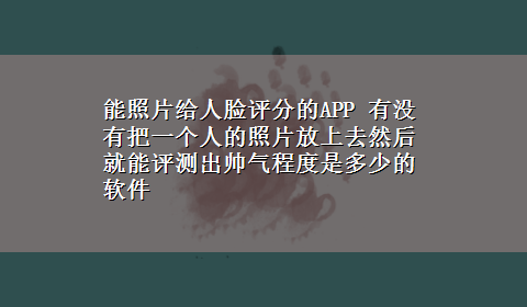 能照片给人脸评分的APP 有没有把一个人的照片放上去然后就能评测出帅气程度是多少的软件