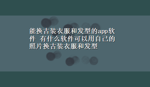 能换古装衣服和发型的app软件 有什么软件可以用自己的照片换古装衣服和发型