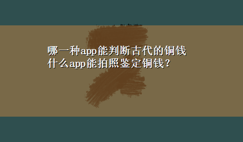 哪一种app能判断古代的铜钱 什么app能拍照鉴定铜钱？