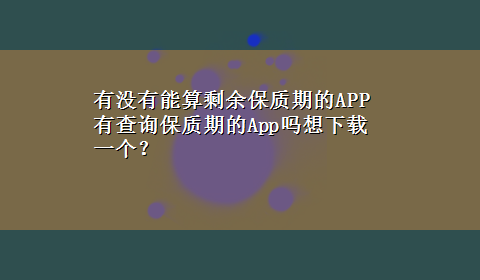 有没有能算剩余保质期的APP 有查询保质期的App吗想x-z一个？