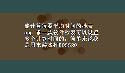 能计算每圈平均时间的秒表app 求一款软件秒表可以设置多个计算时间的，简单来说我是用来游戏打BOSS20