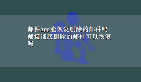 邮件app能恢复删除的邮件吗 邮箱彻底删除的邮件可以恢复吗