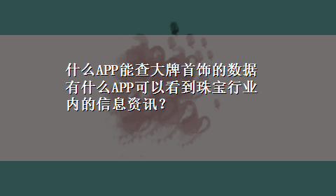 什么APP能查大牌首饰的数据 有什么APP可以看到珠宝行业内的信息资讯？