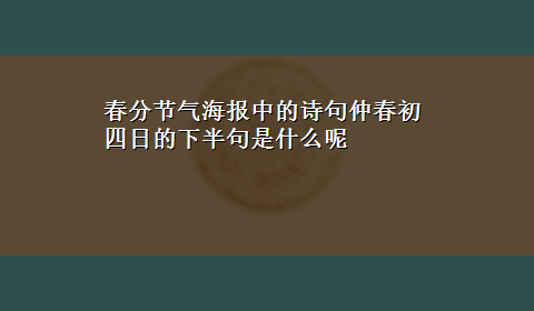 春分节气海报中的诗句仲春初四日的下半句是什么呢