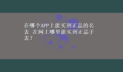 在哪个APP上能买到正品的名表 在网上哪里能买到正品手表？