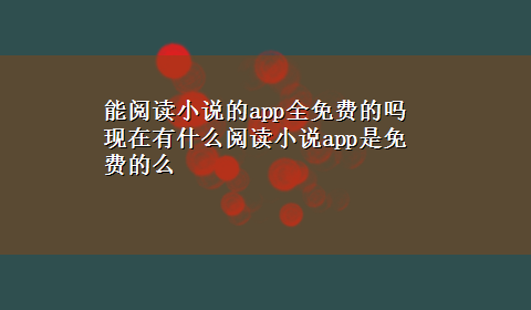 能阅读小说的app全免费的吗 现在有什么阅读小说app是免费的么