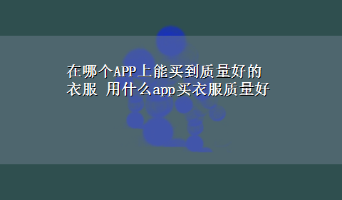 在哪个APP上能买到质量好的衣服 用什么app买衣服质量好