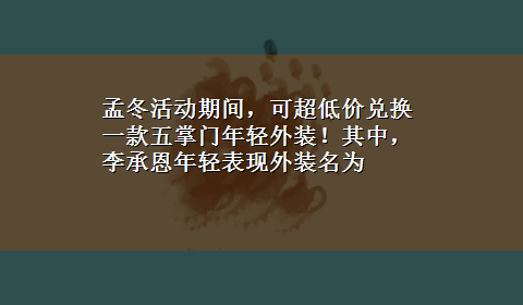 孟冬活动期间，可超低价兑换一款五掌门年轻外装！其中，李承恩年轻表现外装名为