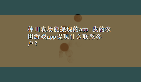 种田农场能提现的app 我的农田游戏app提现什么联系客户？