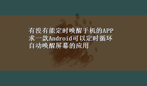 有没有能定时唤醒手机的APP 求一款Android可以定时循环自动唤醒屏幕的应用