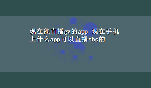 现在能直播gv的app 现在手机上什么app可以直播sbs的