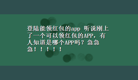 登陆能领红包的app 听说刚上了一个可以领红包的APP，有人知道是哪个APP吗？急急急！！！！！