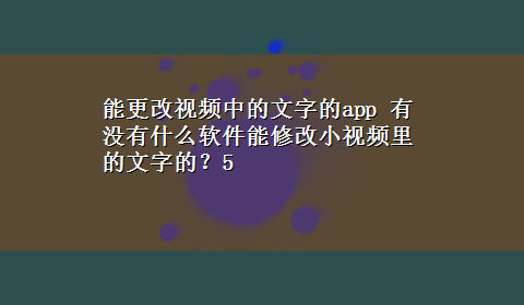 能更改视频中的文字的app 有没有什么软件能修改小视频里的文字的？5