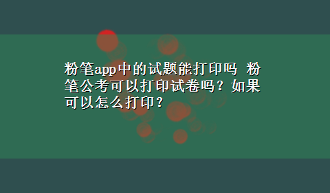 粉笔app中的试题能打印吗 粉笔公考可以打印试卷吗？如果可以怎么打印？