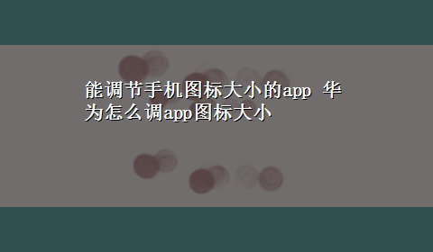 能调节手机图标大小的app 华为怎么调app图标大小