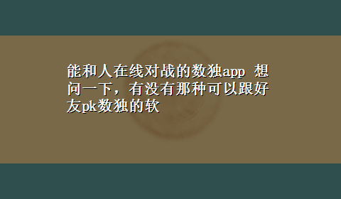 能和人在线对战的数独app 想问一下，有没有那种可以跟好友pk数独的软