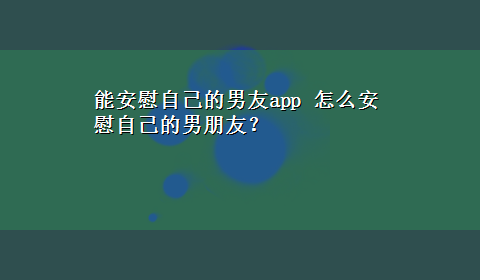 能安慰自己的男友app 怎么安慰自己的男朋友？