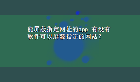 能屏蔽指定网址的app 有没有软件可以屏蔽指定的网站？