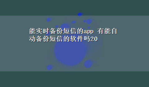 能实时备份短信的app 有能自动备份短信的软件吗20