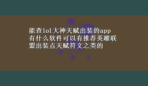 能查lol大神天赋出装的app 有什么软件可以有推荐英雄联盟出装点天赋符文之类的