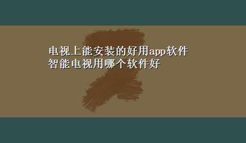 电视上能安装的好用app软件 智能电视用哪个软件好