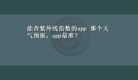 能查紫外线指数的app 那个天气预报，app最准？