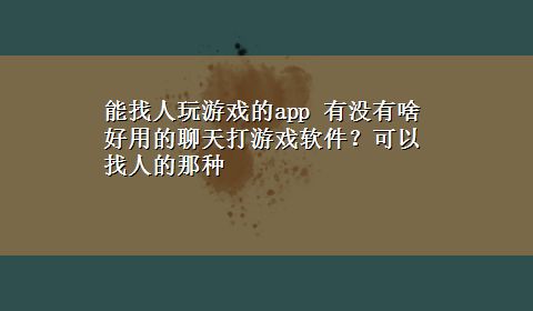 能找人玩游戏的app 有没有啥好用的聊天打游戏软件？可以找人的那种