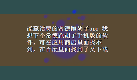 能赢话费的常德跑胡子app 我想下个常德跑胡子手机版的软件，可在应用商店里面找不到，在百度里面找到了又x-z不了？怎么才能x-z？