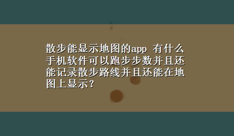 散步能显示地图的app 有什么手机软件可以跑步步数并且还能记录散步路线并且还能在地图上显示？