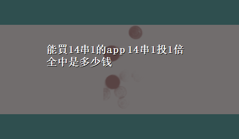 能買14串1的app 14串1投1倍全中是多少钱