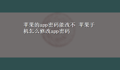 苹果的app密码能改不 苹果手机怎么修改app密码