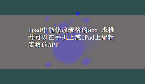 ipad中能修改表格的app 求推荐可以在手机上或iPad上编辑表格的APP