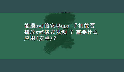 能播swf的安卓app 手机能否播放swf格式视频 ？需要什么应用(安卓)？