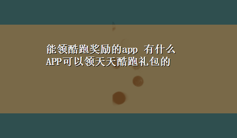 能领酷跑奖励的app 有什么APP可以领天天酷跑礼包的