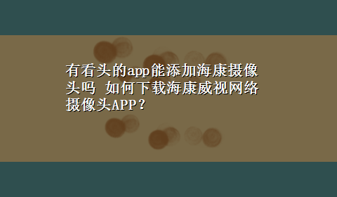 有看头的app能添加海康摄像头吗 如何x-z海康威视网络摄像头APP？