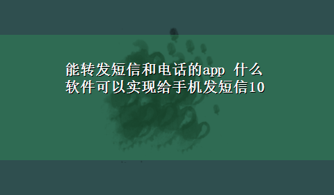 能转发短信和电话的app 什么软件可以实现给手机发短信10